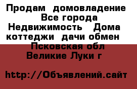 Продам  домовладение - Все города Недвижимость » Дома, коттеджи, дачи обмен   . Псковская обл.,Великие Луки г.